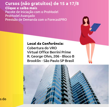 Cursos (não gratuitos) de 15 a 17/8
vide: http://www.belge.com.br/cursos-calendario.php
Pacote de Iniciação com o ProModel
ProModel Avançado
Previsão de Demanda com o ForecastPRO


Local da Conferência:
Cobertura do VRO Virtual
Office Berrini Prime
R. George Ohm, 206 - Bloco B
Brooklin - São Paulo/SP